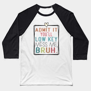 Admit It You'll Low Key Miss Me Bruh Funny Bruh Teacher Baseball T-Shirt